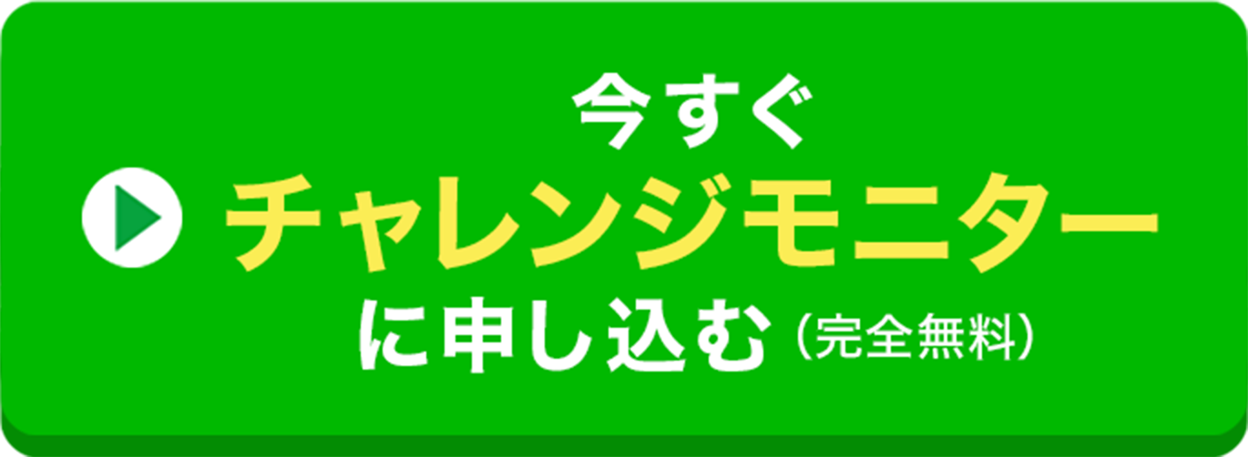 今すぐチャレンジモニターに申し込む（完全無料）