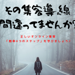 その集客導線間違ってませんか?正しいオンライン集客4つのSTEPを学びましょう♪