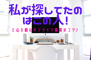 「私が探してたのはこの人!」と心を掴むオンライン集客のコツ