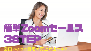Zoomを使って自宅で売上を上げる「簡単セールス３STEP」
