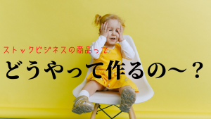 ストックビジネスの商品ってどうやって作るの?ズバリ解決!