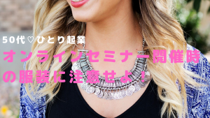 【オンラインセミナー開催時の服装に注意!】50代♡ひとり起業家向け
