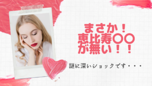 まさか！恵比寿〇〇が無い！！！