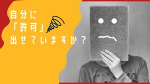 自分に「許可」出せていますか?