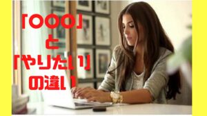 「〇〇〇」と「やりたい」の違い♪