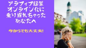 アラフィフ起業・オンラインに乗り遅れたら?
