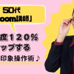 50代「Zoom講師」好感度１２０％アップする３つの印象操作術♪