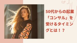 50代一人起業「コンサル」を受けるタイミングとは！？