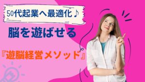 50代起業へ最適化♪『脳を遊ばせる☆遊脳経営メソッド』を解説！