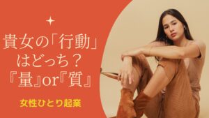女性ひとり起業！貴女の「行動」はどっち？『量』or『質』